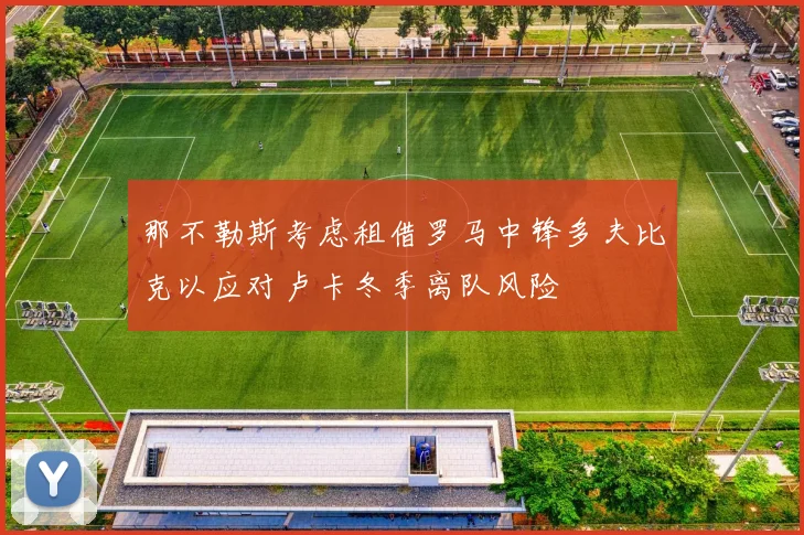 那不勒斯考虑租借罗马中锋多夫比克以应对卢卡冬季离队风险