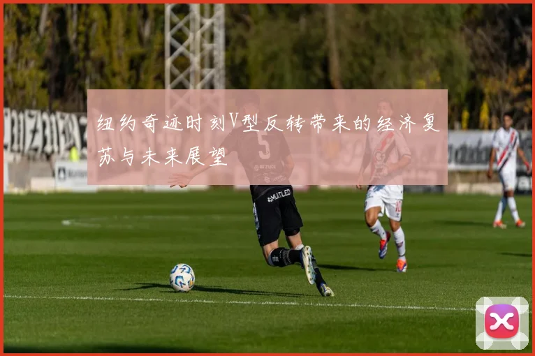 纽约奇迹时刻V型反转带来的经济复苏与未来展望