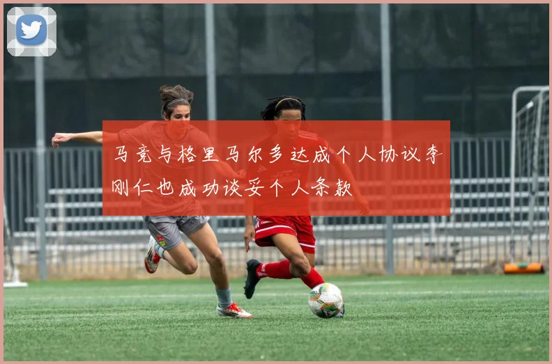 马竞与格里马尔多达成个人协议李刚仁也成功谈妥个人条款