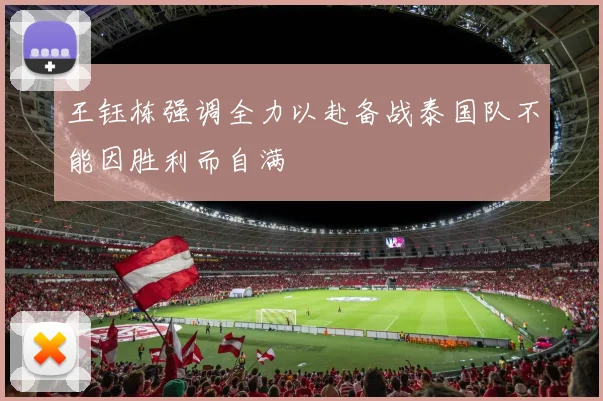 王钰栋强调全力以赴备战泰国队不能因胜利而自满