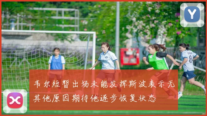 韦尔短暂出场未能发挥斯波表示无其他原因期待他逐步恢复状态