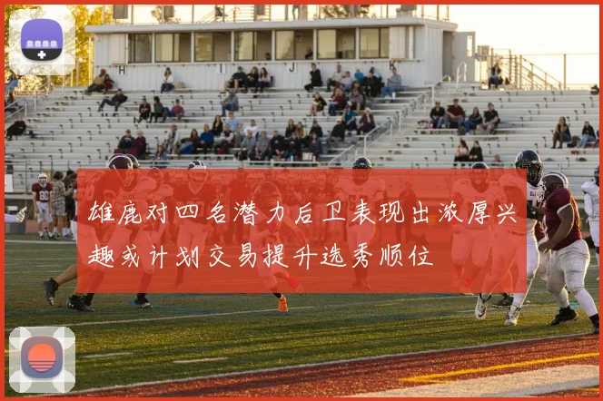 雄鹿对四名潜力后卫表现出浓厚兴趣或计划交易提升选秀顺位