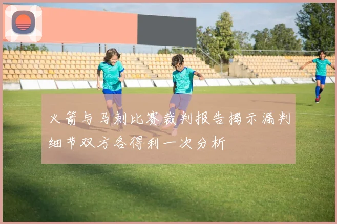 火箭与马刺比赛裁判报告揭示漏判细节双方各得利一次分析